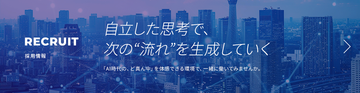 RECRUIT 採用情報 自立した思考で、次の"流れ"を生成していく 「AI時代の、ど真ん中」を体感できる環境で、一緒に働いてみませんか。